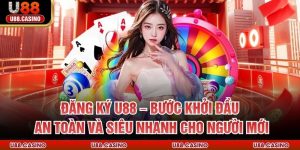 Đăng Ký U88 – Bước Khởi Đầu An Toàn Và Nhanh Cho Người Mới
